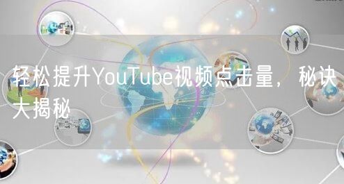 轻松提升YouTube视频点击量，秘诀大揭秘