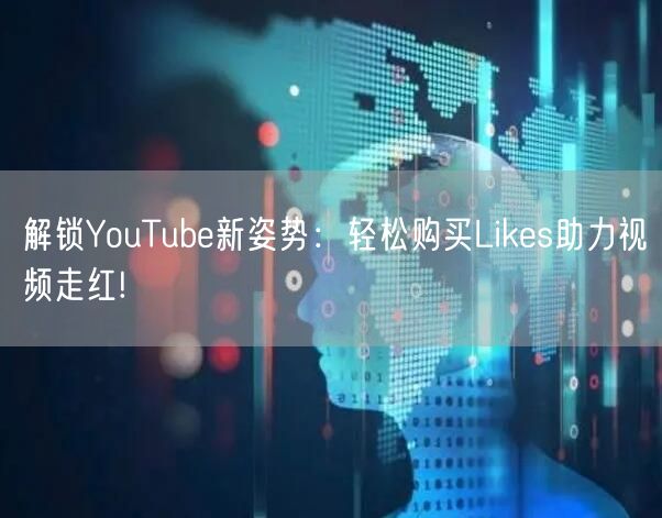 解锁YouTube新姿势：轻松购买Likes助力视频走红!