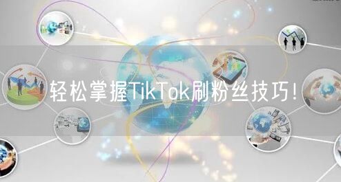 轻松掌握TikTok刷粉丝技巧！