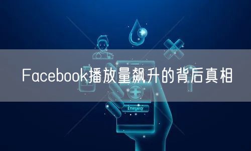 Facebook播放量飙升的背后真相