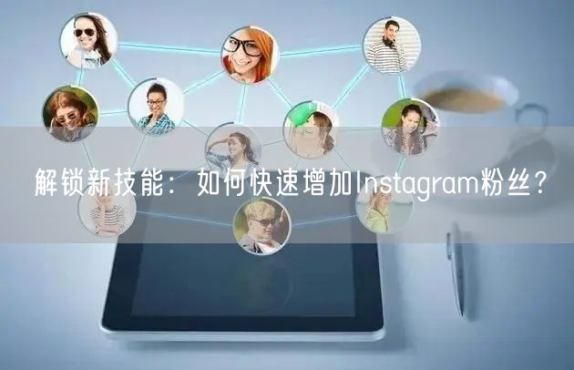 解锁新技能：如何快速增加Instagram粉丝？