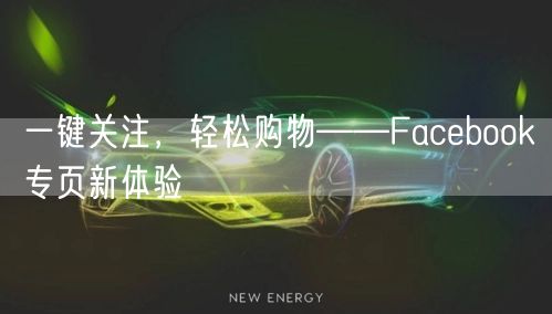 一键关注，轻松购物——Facebook专页新体验