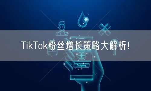 TikTok粉丝增长策略大解析！