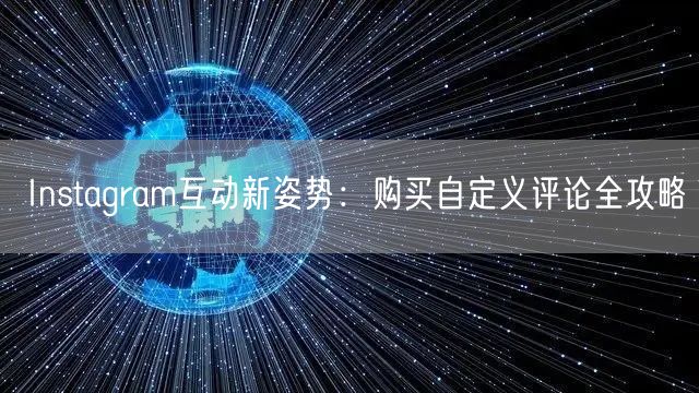 Instagram互动新姿势：购买自定义评论全攻略