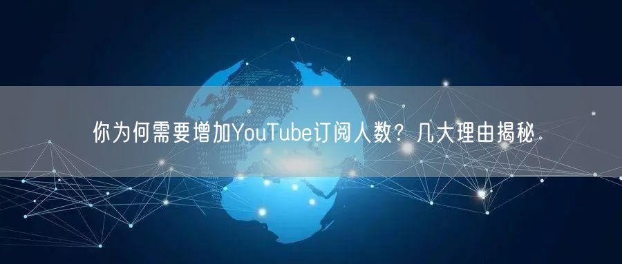 你为何需要增加YouTube订阅人数？几大理由揭秘