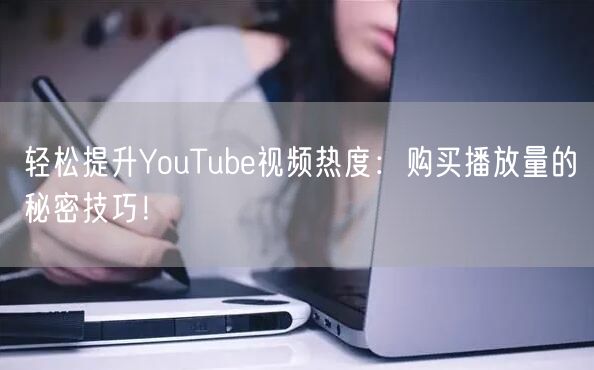 轻松提升YouTube视频热度：购买播放量的秘密技巧！