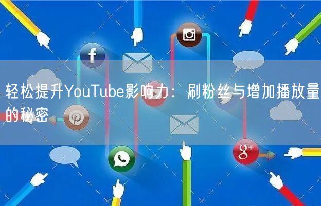 轻松提升YouTube影响力：刷粉丝与增加播放量的秘密