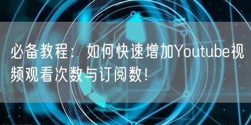 必备教程：如何快速增加Youtube视频观看次数与订阅数！