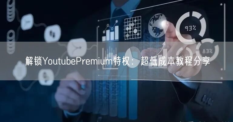解锁YoutubePremium特权：超低成本教程分享