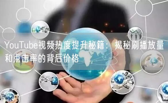 YouTube视频热度提升秘籍：揭秘刷播放量和点击率的背后价格