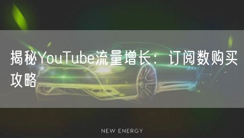 揭秘YouTube流量增长：订阅数购买攻略