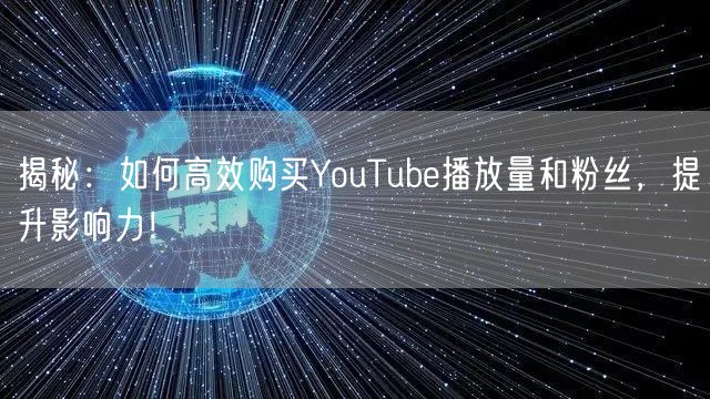 揭秘：如何高效购买YouTube播放量和粉丝，提升影响力！