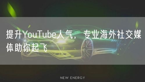 提升YouTube人气，专业海外社交媒体助你起飞