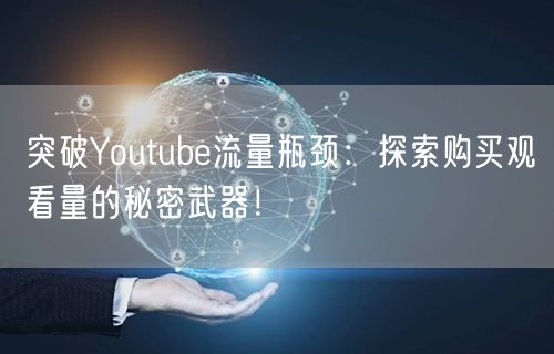 突破Youtube流量瓶颈：探索购买观看量的秘密武器！