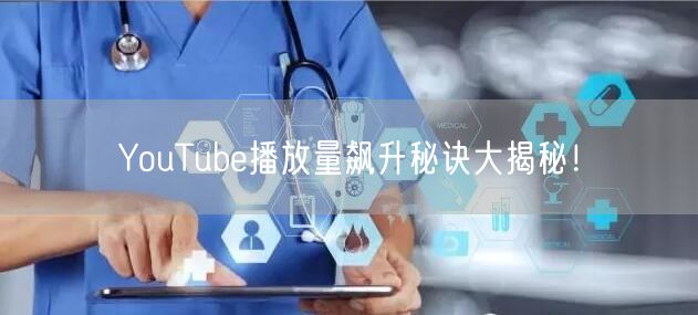 YouTube播放量飙升秘诀大揭秘！