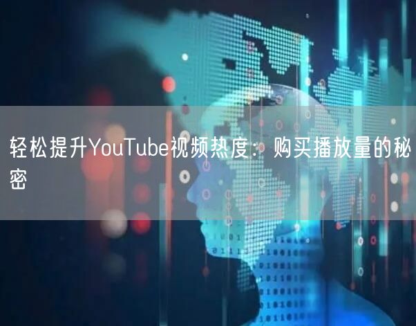 轻松提升YouTube视频热度：购买播放量的秘密