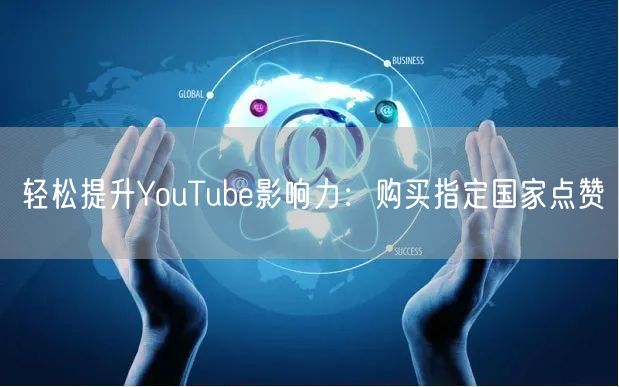 轻松提升YouTube影响力：购买指定国家点赞