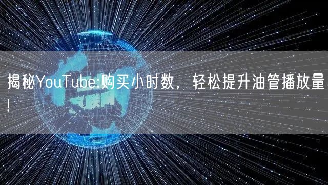 揭秘YouTube:购买小时数，轻松提升油管播放量!