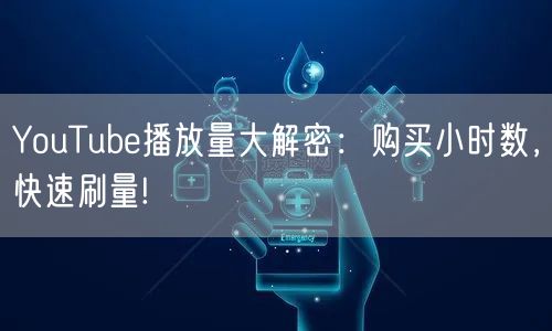 YouTube播放量大解密：购买小时数，快速刷量!