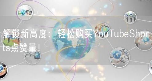 解锁新高度：轻松购买YouTubeShorts点赞量！