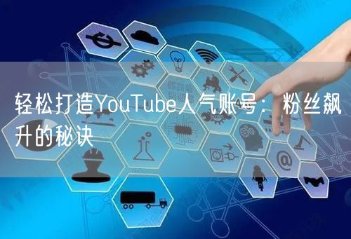 轻松打造YouTube人气账号:粉丝飙升的秘诀