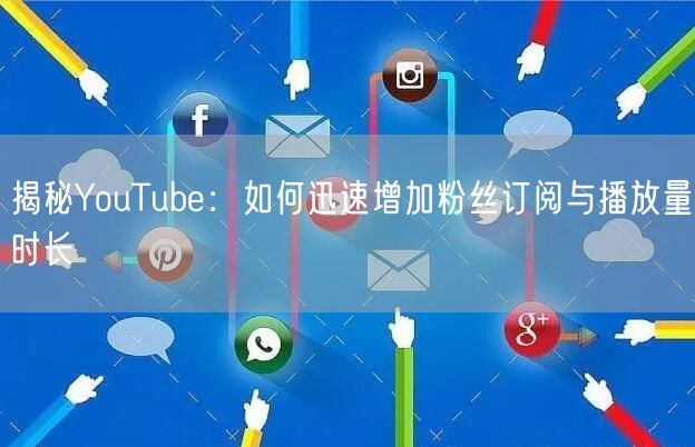 揭秘YouTube:如何迅速增加粉丝订阅与播放量时长