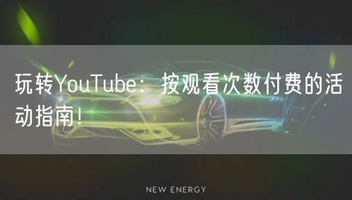 玩转YouTube：按观看次数付费的活动指南！