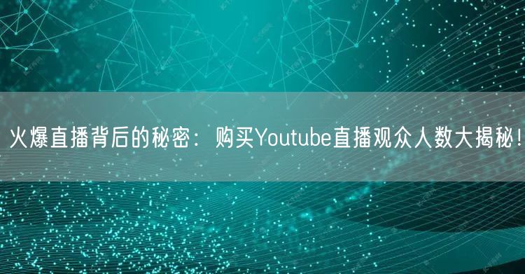 火爆直播背后的秘密：购买Youtube直播观众人数大揭秘！