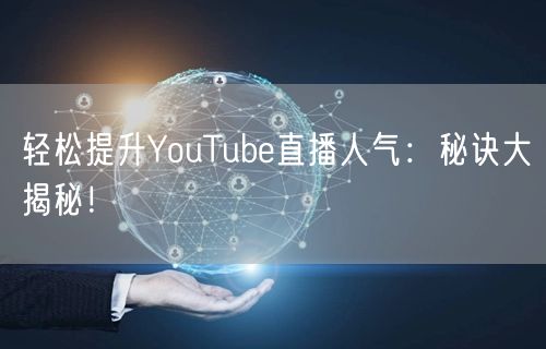 轻松提升YouTube直播人气：秘诀大揭秘！