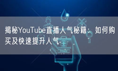 揭秘YouTube直播人气秘籍：如何购买及快速提升人气