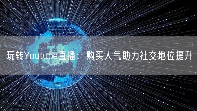 玩转Youtube直播：购买人气助力社交地位提升