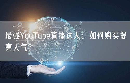 最强YouTube直播达人：如何购买提高人气？