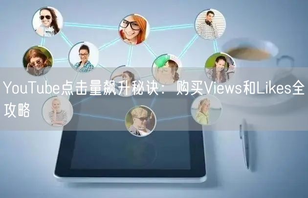 YouTube点击量飙升秘诀：购买Views和Likes全攻略