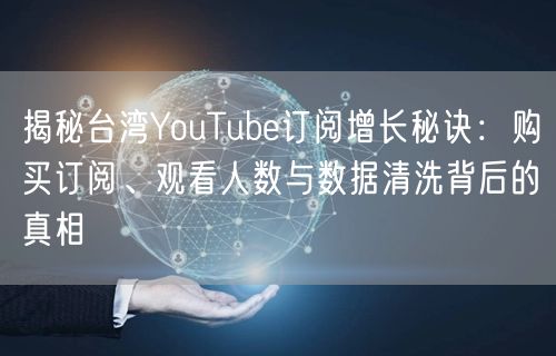 揭秘台湾YouTube订阅增长秘诀：购买订阅、观看人数与数据清洗背后的真相