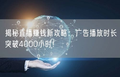 揭秘直播赚钱新攻略：广告播放时长突破4000小时！