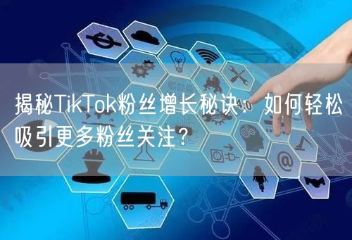 揭秘TikTok粉丝增长秘诀：如何轻松吸引更多粉丝关注？