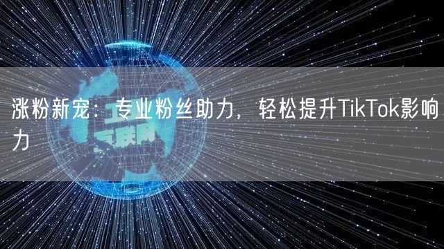 涨粉新宠：专业粉丝助力，轻松提升TikTok影响力