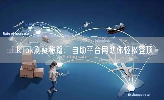 TikTok刷赞秘籍：自助平台网助你轻松登顶