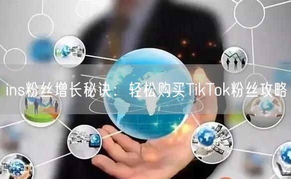 ins粉丝增长秘诀：轻松购买TikTok粉丝攻略