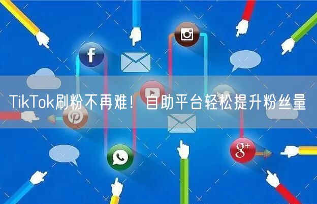 TikTok刷粉不再难！自助平台轻松提升粉丝量