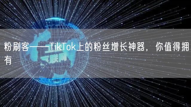 粉刷客——TikTok上的粉丝增长神器，你值得拥有