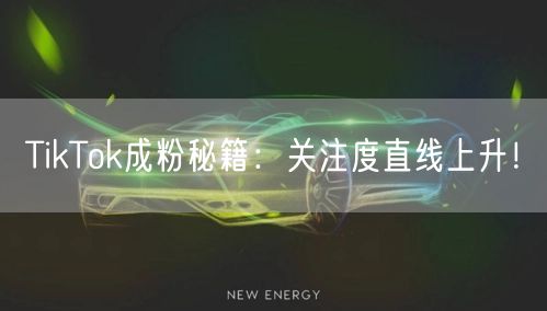 TikTok成粉秘籍：关注度直线上升！