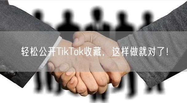 轻松公开TikTok收藏，这样做就对了！