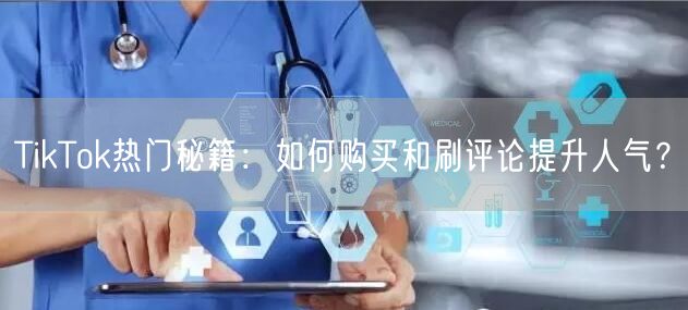 TikTok热门秘籍：如何购买和刷评论提升人气？