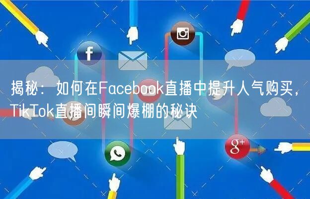 揭秘：如何在Facebook直播中提升人气购买，TikTok直播间瞬间爆棚的秘诀