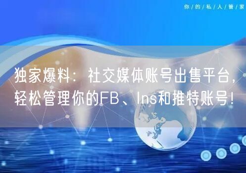 独家爆料：社交媒体账号出售平台，轻松管理你的FB、Ins和推特账号！