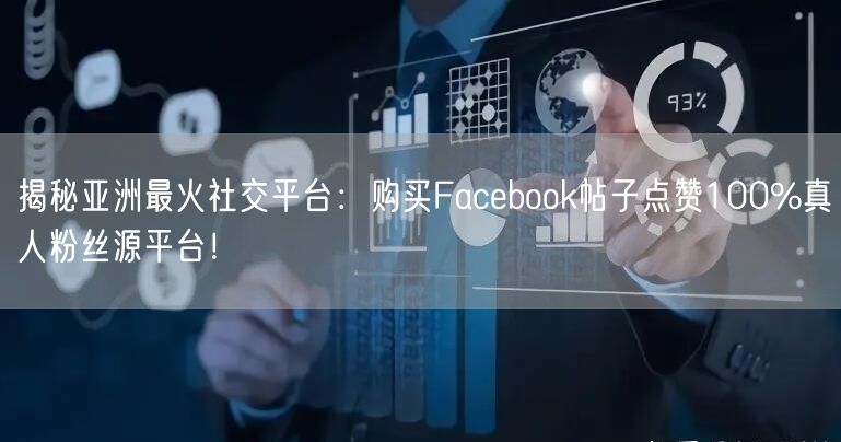 揭秘亚洲最火社交平台:购买Facebook帖子点赞100%真人粉丝源平台!