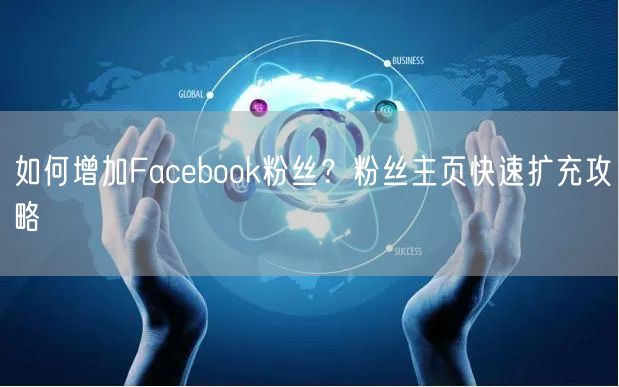 如何增加Facebook粉丝?粉丝主页快速扩充攻略