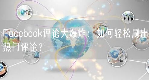 Facebook评论大爆炸：如何轻松刷出热门评论？