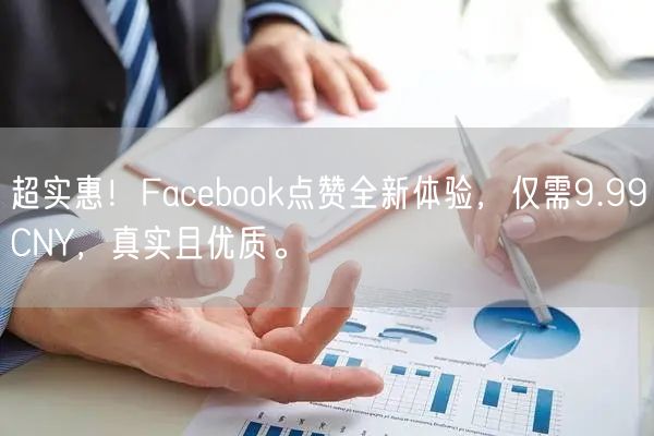 超实惠！Facebook点赞全新体验，仅需9.99CNY，真实且优质。